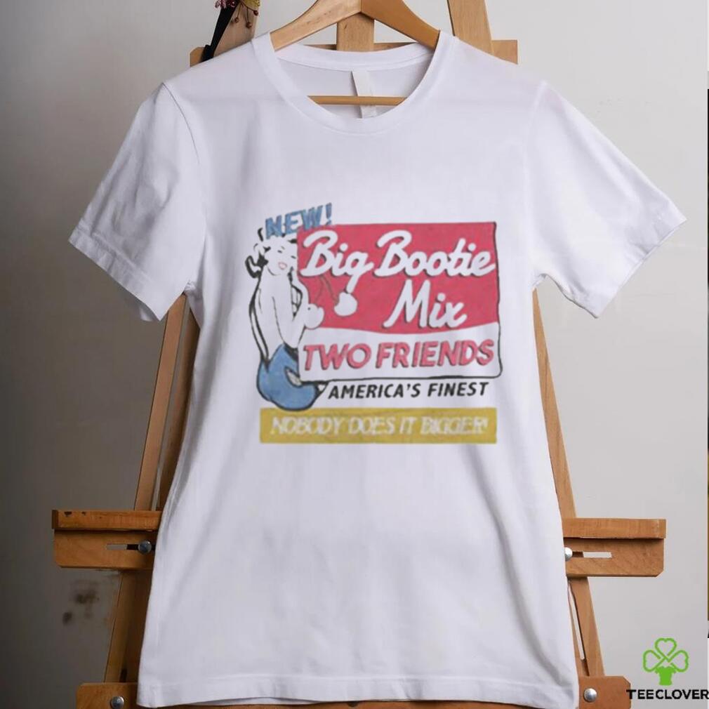 Two Friends Big Bootie Mix shirt Two Friends Big Bootie Mix shirt