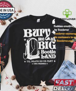 Two Friends Bury Me At Big Bootie Land T Shirt