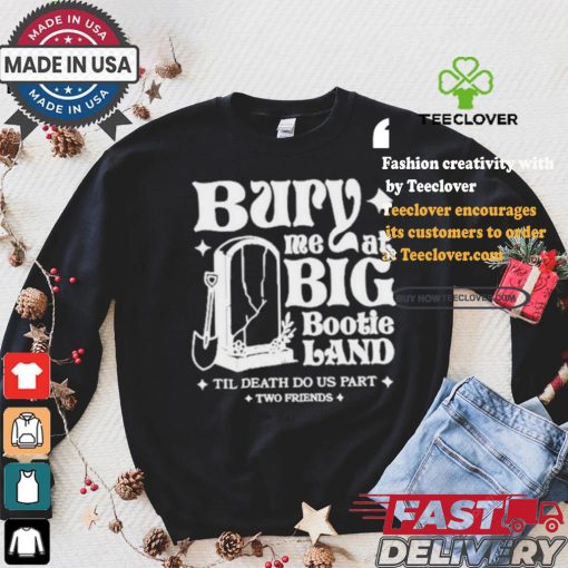 Two Friends Bury Me At Big Bootie Land T Shirt