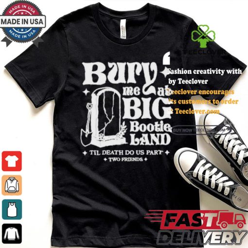 Two Friends Bury Me At Big Bootie Land T Shirt