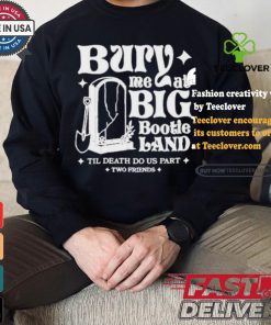 Two Friends Bury Me At Big Bootie Land T Shirt