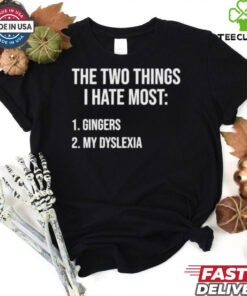 Two Things I Hate Most Gingers My Dyslexia Shirt