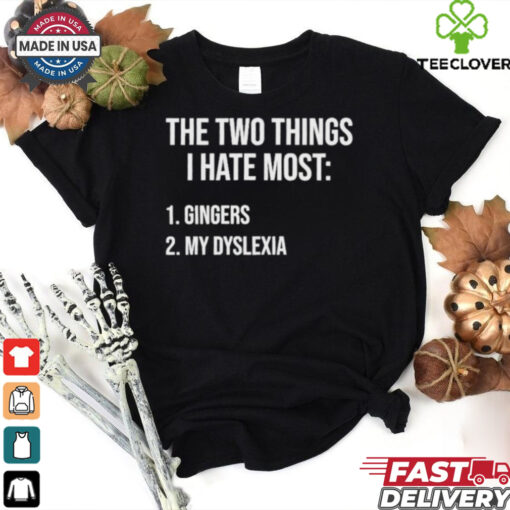 Two Things I Hate Most Gingers My Dyslexia Shirt