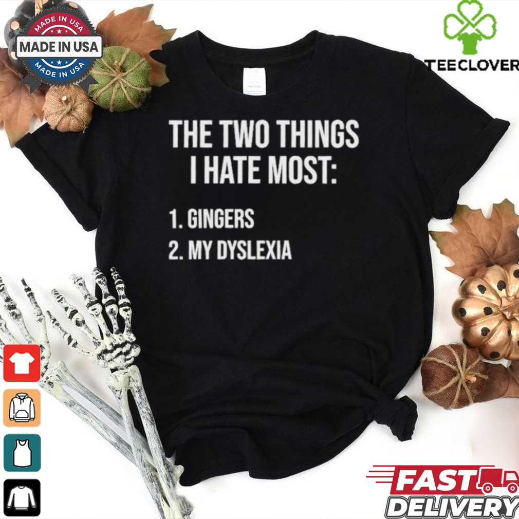 Two Things I Hate Most Gingers My Dyslexia Shirt Two Things I Hate Most Gingers My Dyslexia Shirt