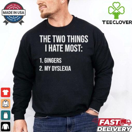 Two Things I Hate Most Gingers My Dyslexia Shirt
