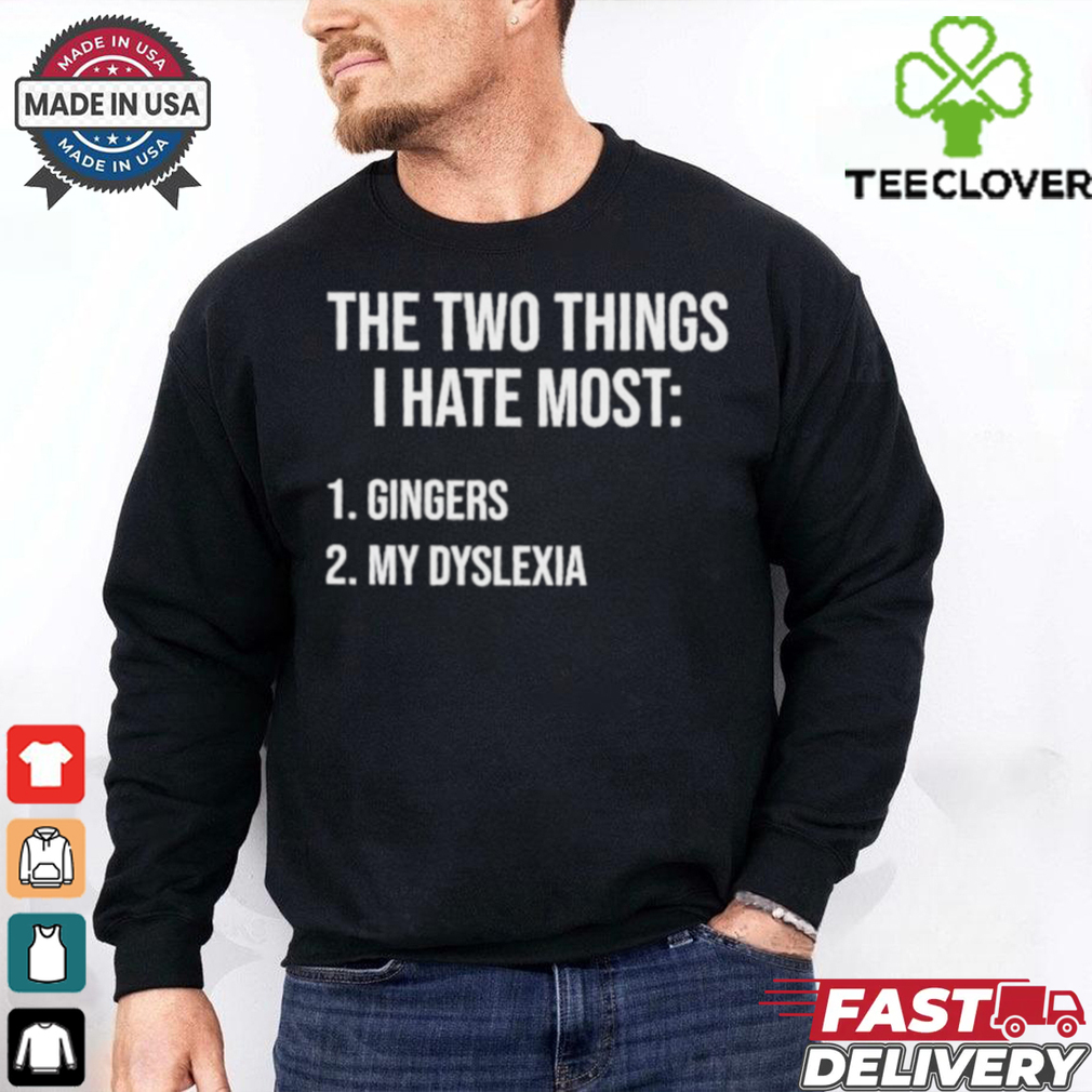 Two Things I Hate Most Gingers My Dyslexia Shirt Two Things I Hate Most Gingers My Dyslexia Shirt