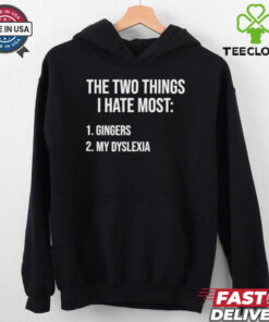 Two Things I Hate Most Gingers My Dyslexia Shirt 2 Two Things I Hate Most Gingers My Dyslexia Shirt