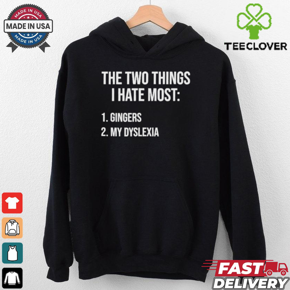 Two Things I Hate Most Gingers My Dyslexia Shirt Two Things I Hate Most Gingers My Dyslexia Shirt