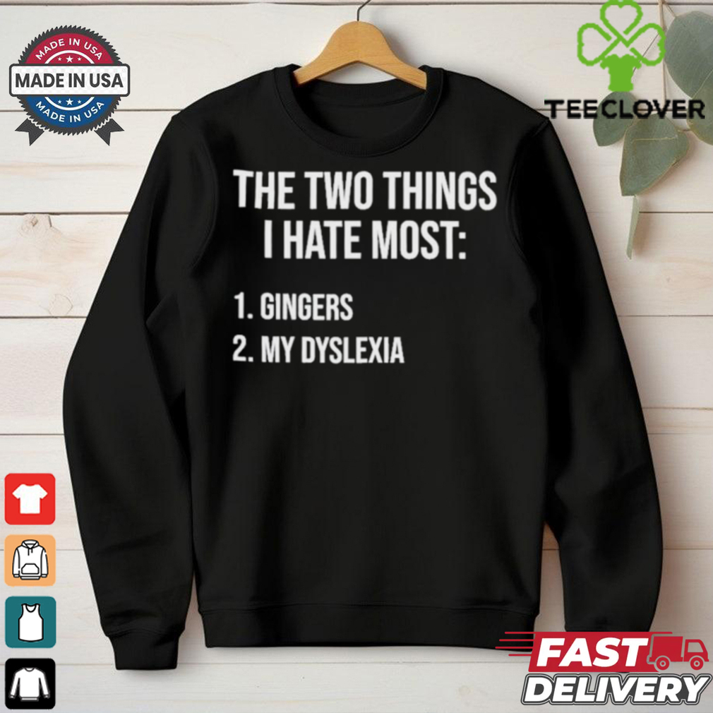 Two Things I Hate Most Gingers My Dyslexia Shirt Two Things I Hate Most Gingers My Dyslexia Shirt
