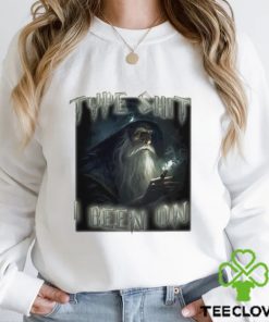 Type Shit I Been On Funny shirt 2 Type Shit I Been On Funny shirt