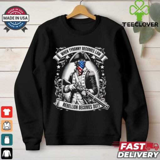 Tyranny Becomes Law 1776 when tyranny becomes law rebellion becomes duty shirt