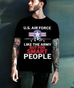 U.s. Air Force Like The Army But For Smart People Shirt