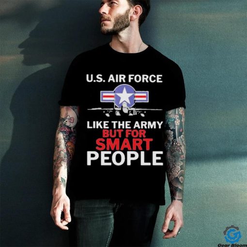U.s. Air Force Like The Army But For Smart People Shirt