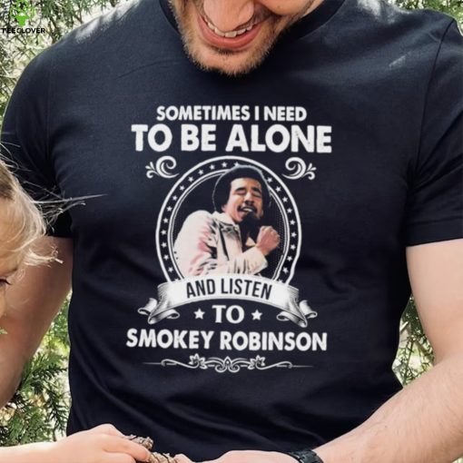 Sometime I Need To Be Alone And Listen To Smokey Robinson Soul Music Shirt