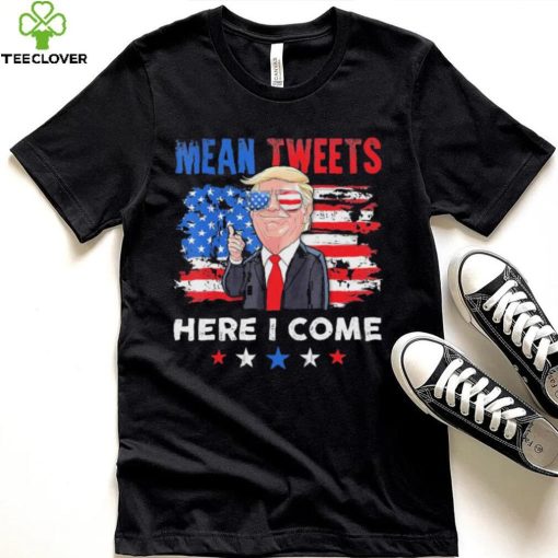 Mean Tweets Here I Come Trump Quote T Shirt