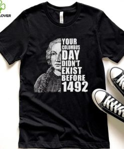 Your Columbus Day Didnt Exist Before 1492 Columbus Day T Shirt 2 Your Columbus Day Didnt Exist Before 1492 Columbus Day T Shirt
