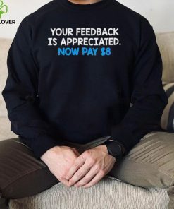 Your Feedback Is Appreciated Shirt Now Pay $8 Tweet