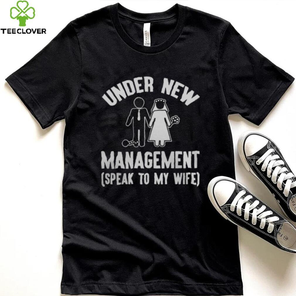 UNDER NEW MANAGEMENT SPEAK TO MY WIFE SHIRT UNDER NEW MANAGEMENT SPEAK TO MY WIFE SHIRT