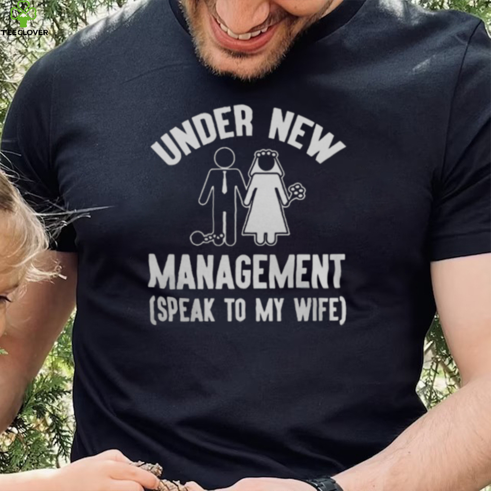 UNDER NEW MANAGEMENT SPEAK TO MY WIFE SHIRT UNDER NEW MANAGEMENT SPEAK TO MY WIFE SHIRT