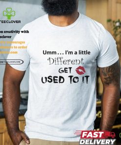 Umm I’m A Little Different Get Used To It Shirt