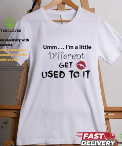 Umm I’m A Little Different Get Used To It Shirt