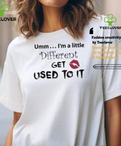 Umm… I’m A Little Different, Get Used To It Shirt