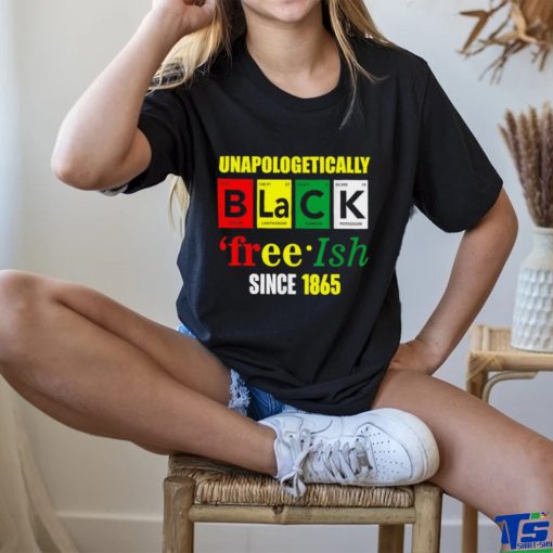 Unapologetically Black Juneteenth Free ish Since 1865 T Shirt