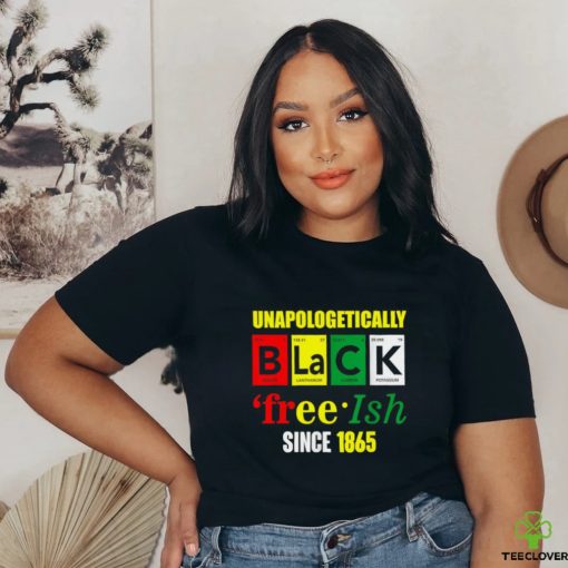 Unapologetically Black Juneteenth Free ish Since 1865 T Shirt