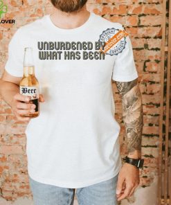 Unburdened By What Has Been Shirt