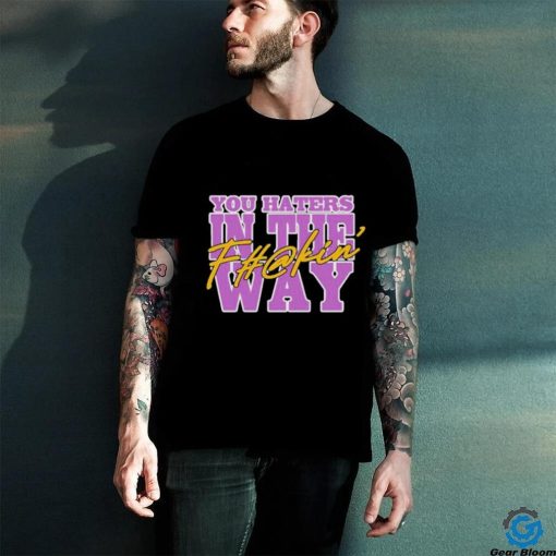 Uncle Dee You Haters In The Fuckin’ Way Shirt