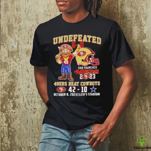 Undefeated 5 0 San Francisco 49ers 2023 49ers beat Cowboys 42 10 October 8 2023 hoodie, sweater, longsleeve, shirt v-neck, t-shirt