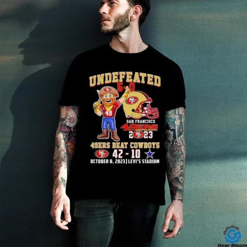 Undefeated 5 0 San Francisco 49ers 2023 49ers beat Cowboys 42 10 October 8 2023 hoodie, sweater, longsleeve, shirt v-neck, t-shirt