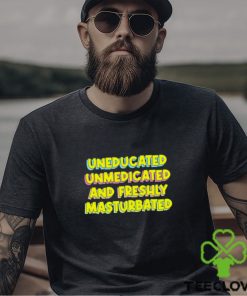 Uneducated unmedicated and freshly masturbated shirt 3 Uneducated unmedicated and freshly masturbated shirt