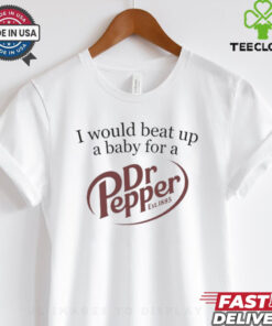Unethical Threads I Would Beat Up A Baby For A Dr Pepper Shirt