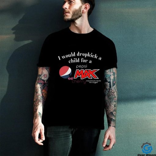 Unethical Threads I Would Dropkick A Child For A Pepsi Max Cherry Shirt