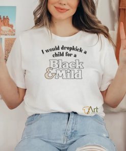Unethicalthreads I Would Dropkick A Child For A Black & Mild Tee Shirt