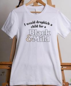 Unethicalthreads I Would Dropkick A Child For A Black & Mild Tee Shirt