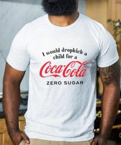 Unethicalthreads I Would Dropkick A Child For A Coke Zero Shirt
