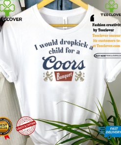 Unethicalthreads Merch Store I Would Dropkick A Child For A Coors Banquet Shirt