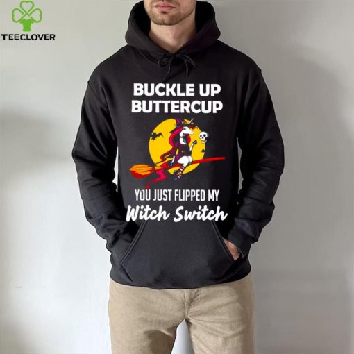 Unicorn Buckle up buttercup you just flipped my Witch Switch shirt