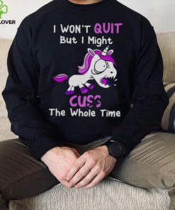 Unicorn I Won’t Quit But I Might Cuss The Whole Time Shirt