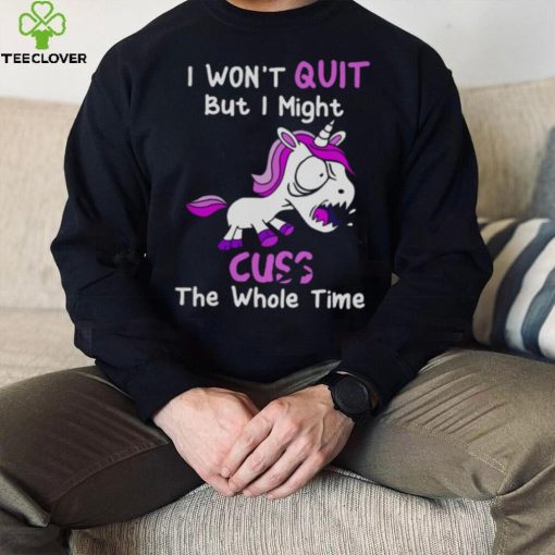 Unicorn I Won’t Quit But I Might Cuss The Whole Time Shirt