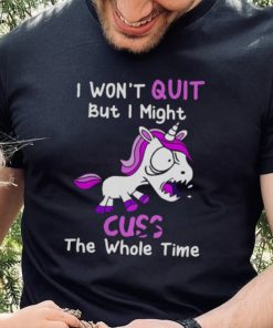 Unicorn I Won’t Quit But I Might Cuss The Whole Time Shirt