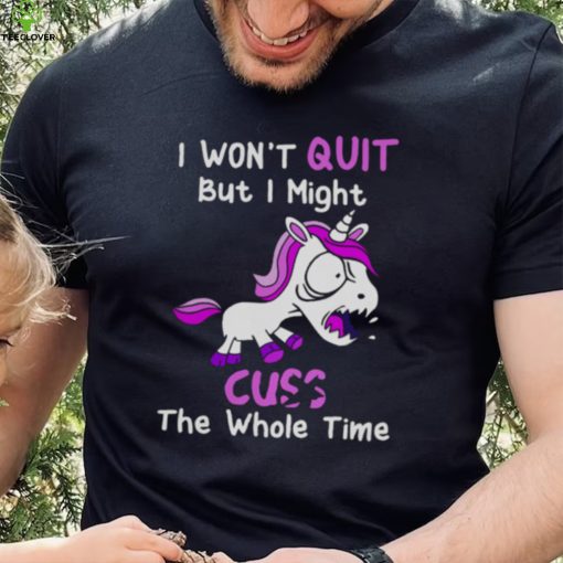 Unicorn I Won’t Quit But I Might Cuss The Whole Time Shirt