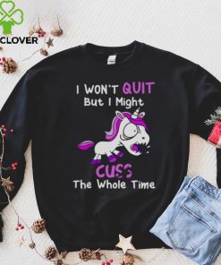 Unicorn I Won’t Quit But I Might Cuss The Whole Time Shirt