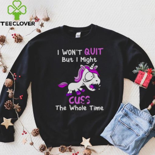 Unicorn I Won’t Quit But I Might Cuss The Whole Time Shirt