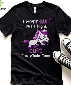 Unicorn I Won’t Quit But I Might Cuss The Whole Time Shirt