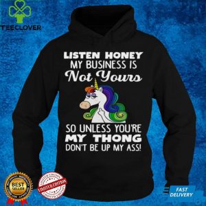 Unicorn Listen Honey My Business Is Not Yours So Unless Youre My Thong Shirt 2 Unicorn Listen Honey My Business Is Not Yours So Unless Youre My Thong Shirt