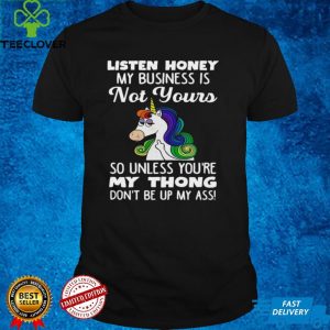 Unicorn Listen Honey My Business Is Not Yours So Unless Youre My Thong Shirt 3 Unicorn Listen Honey My Business Is Not Yours So Unless Youre My Thong Shirt