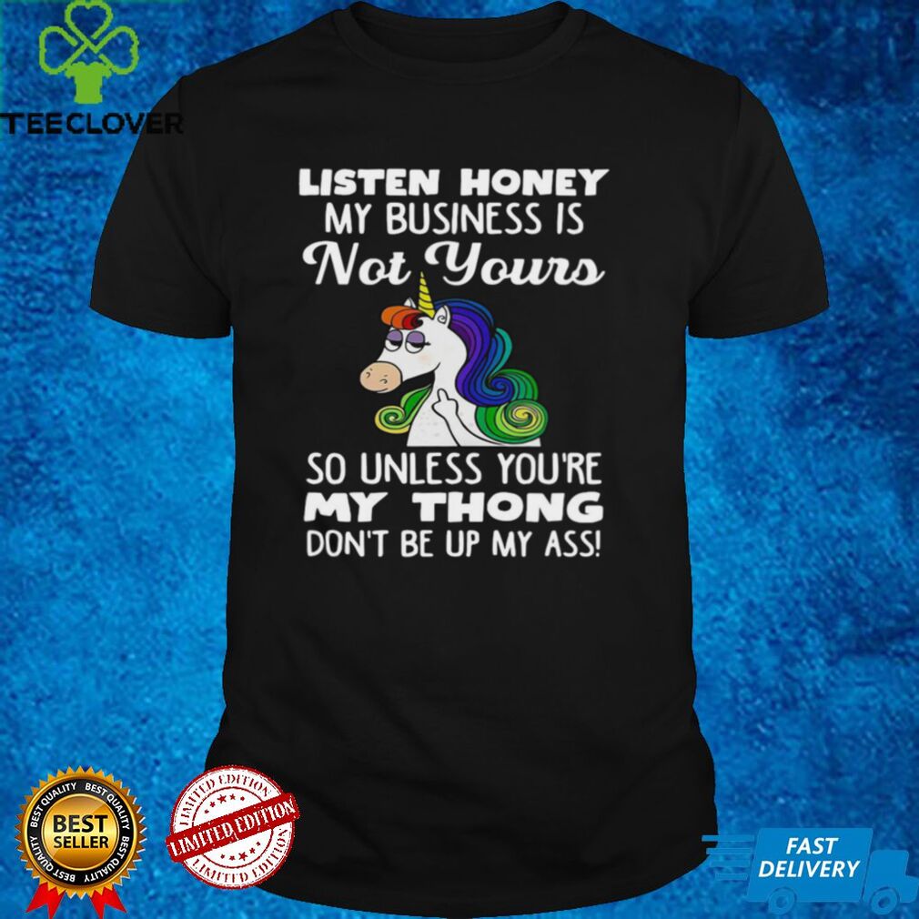 Unicorn Listen Honey My Business Is Not Yours So Unless Youre My Thong Shirt Unicorn Listen Honey My Business Is Not Yours So Unless Youre My Thong Shirt